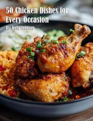 Title: 50 Chicken Dishes for Every Occasion, Author: Kelly Johnson