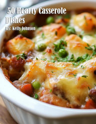 Title: 50 Hearty Casserole Dishes, Author: Kelly Johnson