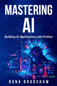 Title: Mastering AI: Building AI Applications with Python, Author: Dana Bradshaw