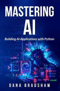 Title: Mastering AI: Building AI Applications with Python, Author: Dana Bradshaw