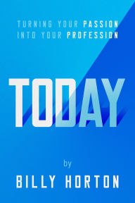 Title: TODAY: Turning Your Passion Into Your Profession, Author: Billy Horton