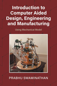 Title: Introduction to Computer Aided Design, Engineering and Manufacturing: Using Mechanical Model, Author: Prabhu Swaminathan