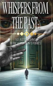 Title: Whispers from the Past: 50 Astonishing Reincarnation Stories, Author: Robert J. Dornan