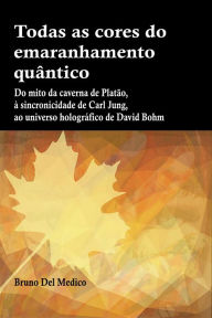 Title: Todas as cores do emaranhamento quântico: Do mito da caverna ao universo holográfico. Estranhas coincidências, sincronicidade, não-localidade quântica, Author: Bruno Del Medico