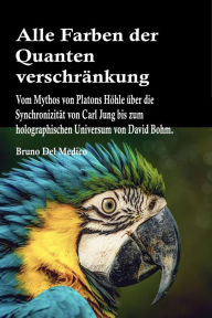 Title: Alle Farben der Quantenverschränkung: Vom Mythos von Platons Höhle über die Synchronizität von Carl Jung bis zum holographischen Universum von David Bohm, Author: Bruno Del Medico