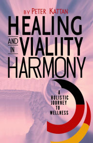 Title: Healing and Vitality in Harmony: A Holistic Journey to Wellness, Author: Peter Kattan
