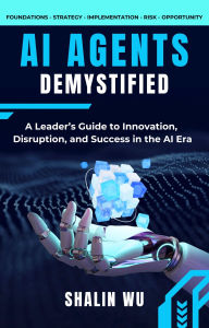Title: AI Agents Demystified: A Leader's Guide to Innovation, Disruption, and Success in the AI Era, Author: Shalin Wu