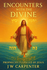 Title: Encounters with the Divine: Prophecies Fulfilled by Jesus, Author: Jw Carpenter