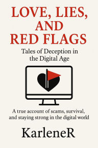 Title: LOVE, LIES and RED FLAGS: Tales of Deception in the Digital Age, Author: KARLENE R