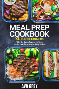 Title: Meal Prep Cookbook XL for Beginners: 100+ Big-Batch Recipes for Easy, Healthy, and Affordable Eating, Author: AVA GREY