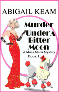 Title: Murder Under A Bitter Moon: A 1930s Mona Moon Historical Cozy Mystery, Author: Abigail Keam