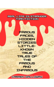 Title: Famous Faces, Hidden Stories: Little-Known True Tales of the Famous and Infamous: Real Life Is Stranger Than Fiction, Author: Carmen Galloway