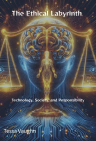 Title: The Ethical Labyrinth: Technology, Society, and Responsibility, Author: Tessa Vaughn