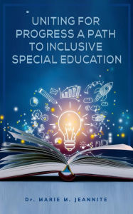 Title: UNITING FOR PROGRESS A PATH TO INCLUSIVE SPECIAL EDUCATION, Author: Dr. Marie M. Jeannite