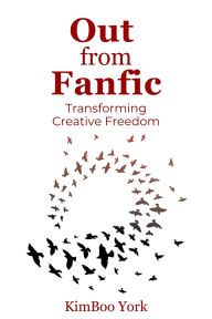 Title: Out From Fanfic: Transforming Creative Freedom, Author: Kimboo York