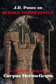 Title: J.D. Ponce on Hermes Trismegistus: An Academic Analysis of Corpus Hermeticum, Author: J. D. Ponce