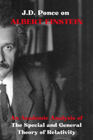 Title: J.D. Ponce on Albert Einstein: An Academic Analysis of The Special and General Theory of Relativity, Author: J. D. Ponce