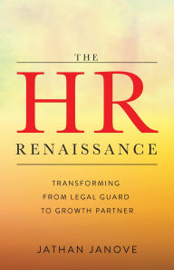 Title: The HR Renaissance: Transforming from Legal Guard to Growth Partner, Author: Jathan Janove