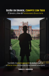 Title: Sueña en Grande, Compite con Pasión. el Corazón y Alma Del Reclutamiento Universitario: Inspirando a la Próxima Generación de Estudiantes-Atletas a Alcanzar el éxito en el Proceso de Reclutamiento Universitar, Author: Thomas E. Anderson