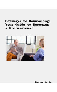 Title: Pathways to Counseling: Your Guide to Becoming a Professional, Author: Daxter Aujla