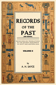 Title: Records of the Past, 2nd Series, Volume II: Being English Translations of the Ancient Monuments of Egypt and Western Asia, Author: Archibald Henry Sayce