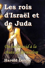 Title: Les rois d'Israël et de Juda: Du roi David à la chute de Jérusalem, Author: Harold Lerch