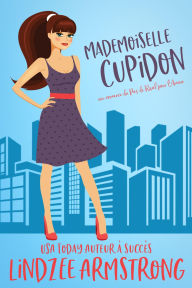 Title: Mademoiselle Cupidon: une romance de deuxiï¿½me chance entre meilleurs amis et amoureux, Author: Lindzee Armstrong