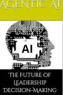 Agentic AI: The Future of Leadership Decision-Making