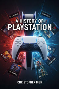 Title: A History of Playstation, Author: Christopher Bish