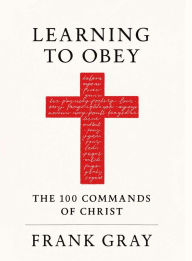 Title: Learning to Obey: The 100 Commands of Christ, Author: Frank Gray