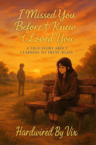 Title: I Missed You Before I Knew I Loved You: A True Story About Learning to Trust Again, Author: Hardwired By Vix