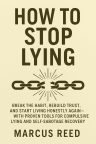 Title: How to Stop Lying: BREAK THE HABIT, REBUILD TRUST, AND START LIVING HONESTLY AGAINWITH PROVEN TOOLS FOR COMPULSIVE LYING AND SELF-SABOTAGE, Author: Marcus Reed