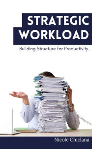 Title: Strategic Workload: Building Structure for Productivity, Author: Nicole Chiclana