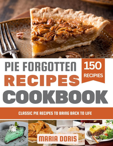 Pie Forgotten Recipes Cookbook: Classic Pie Recipes to Bring Back to Life