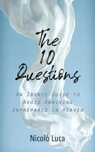 Title: THE 10 QUESTIONS: An Ironic Guide to Avoid Arriving Unprepared in Heaven, Author: Nicolo Luca