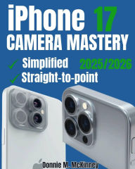 Title: iPhone 17 Camera Mastery: The Ultimate Guide to Perfect Setup, Stunning Photos, and Effortless Problem-Solving, Author: Donnie M. Mckinney