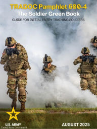 Title: TRADOC Pamphlet 600-4 The Soldier Green Book: Guide for Initial Entry Training Soldiers August 2025, Author: United States Government Us Army