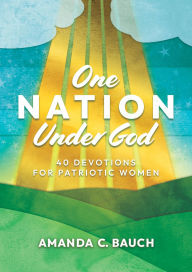 Title: One Nation Under God: 40 Devotions for Patriotic Women, Author: Amanda C. Bauch