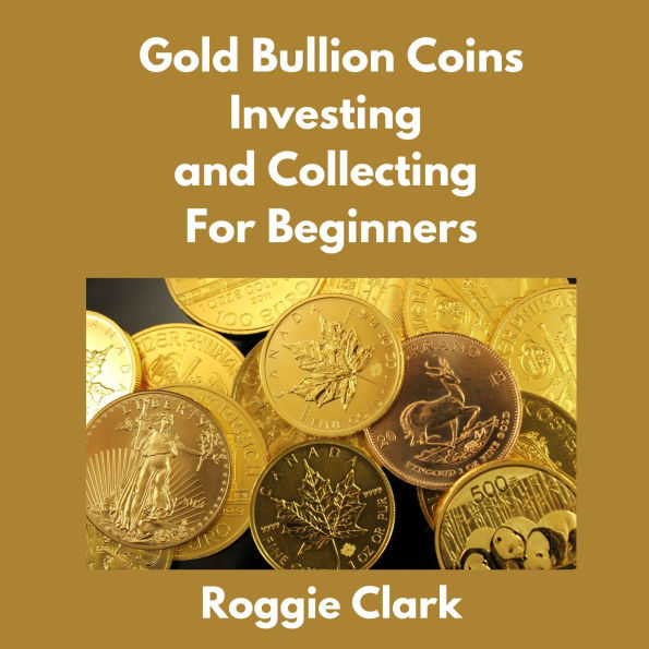 Gold Bullion Coins Investing and Collecting For Beginners: Guide and Logbook Tracker For Gold Metal Coin Investments and Collections