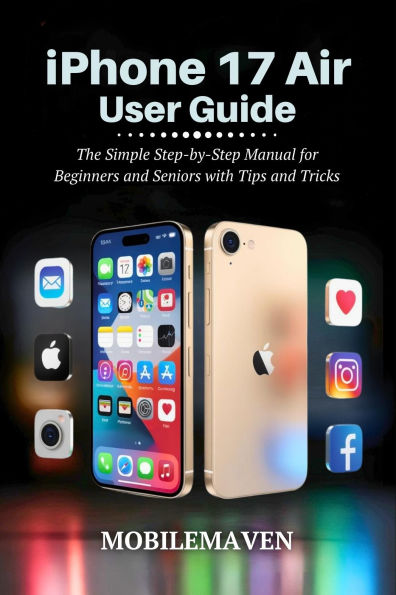iPhone 17 Air User Guide: The Simple Step-by-Step Manual for Beginners and Seniors with Tips and Tricks