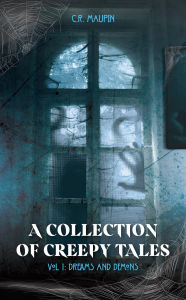 Title: A Collection of Creepy Tales: Vol 1: Dreams and Demons, Author: C.R. Maupin