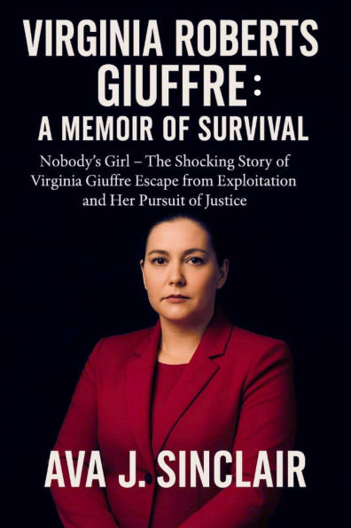 VIRGINIA ROBERTS GIUFFRE: A MEMOIR OF SURVIVAL: Nobody's Girl The Shocking Story of Virginia Giuffre Escape from Exploitation and Her Pursuit of Justice