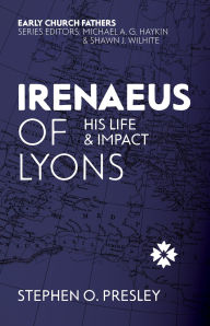 Title: Irenaeus of Lyons: His Life and Impact, Author: Stephen O. Presley