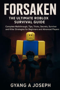 Title: Forsaken: The Ultimate Roblox Survival Guide: A Complete Walkthrough, Tips, Tricks, Secrets, Survivor and Killer Strategies for Beginners and Advanced Players, Author: Gyang A Joseph