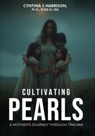 Title: Cultivating Pearls: A Mother's Journey Through Trauma, Author: Cynthia S Harrison