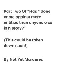 Title: Part Two Of Has* done more harm than anyone? (This could be taken down soon): (This could be taken down soon!), Author: Not Yet Murdered