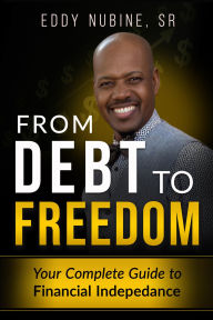 Title: From Debt To Freedom: Your Complete Guide To Financial Independence, Author: Eddy Nubine