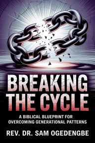 Title: Breaking the Cycle: A Biblical Blueprint for Overcoming Generational Patterns, Author: REV. DR. SAM OGEDENGBE