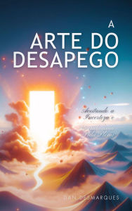 Title: A Arte do Desapego: Aceitando a Incerteza e Vivendo uma Vida Plena, Author: Dan Desmarques