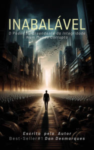 Title: Inabalável: O Poder Surpreendente da Integridade Num Mundo Corrupto, Author: Dan Desmarques
